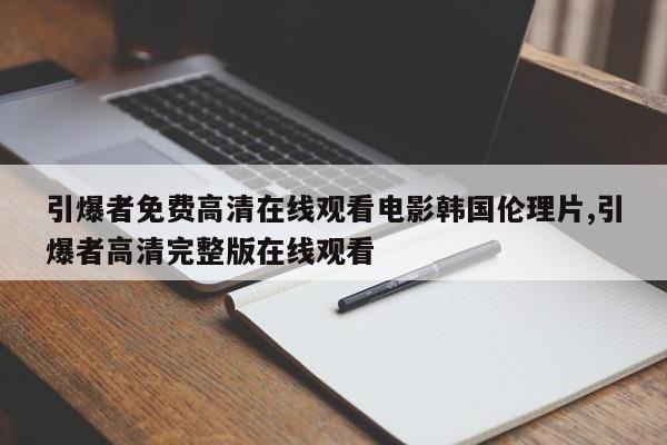 引爆者免费高清在线观看电影韩国伦理片,引爆者高清完整版在线观看