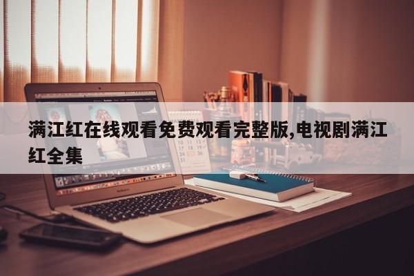 满江红在线观看免费观看完整版,电视剧满江红全集