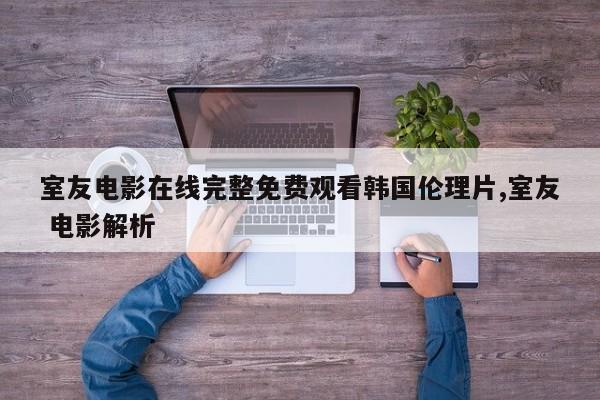 室友电影在线完整免费观看韩国伦理片,室友 电影解析