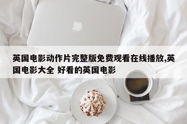 英国电影动作片完整版免费观看在线播放,英国电影大全 好看的英国电影
