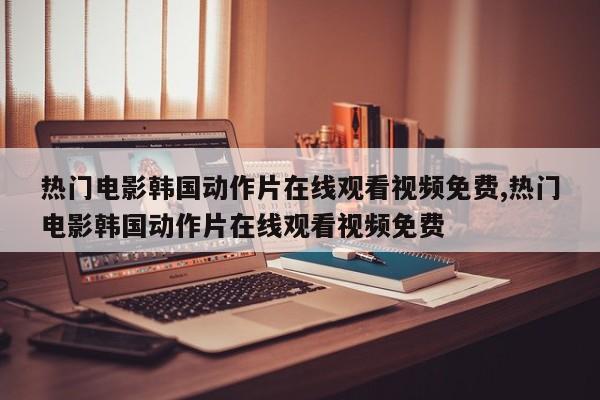 热门电影韩国动作片在线观看视频免费,热门电影韩国动作片在线观看视频免费