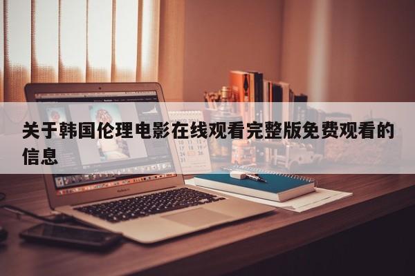 关于韩国伦理电影在线观看完整版免费观看的信息