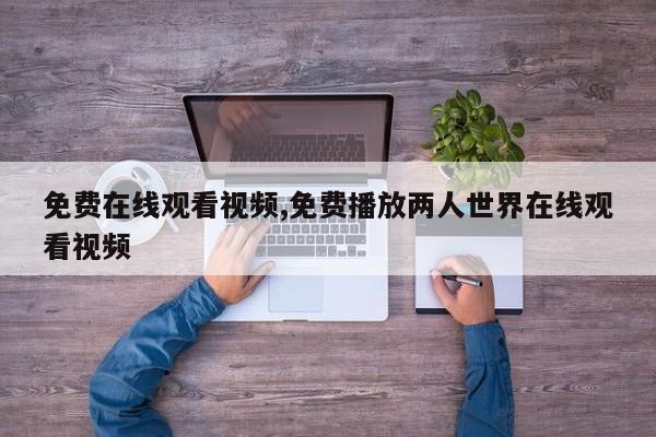 免费在线观看视频,免费播放两人世界在线观看视频