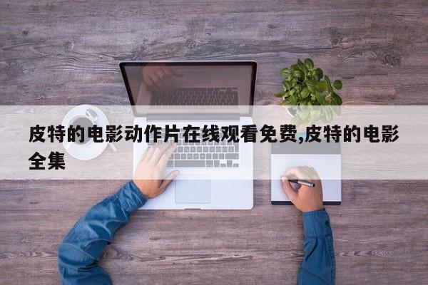 皮特的电影动作片在线观看免费,皮特的电影全集