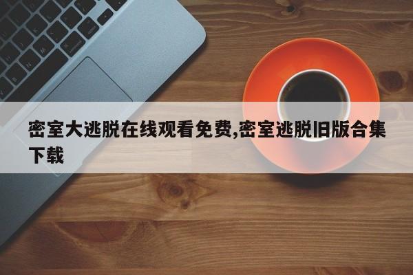 密室大逃脱在线观看免费,密室逃脱旧版合集下载