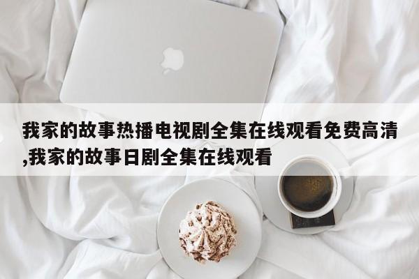 我家的故事热播电视剧全集在线观看免费高清,我家的故事日剧全集在线观看