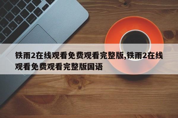 铁雨2在线观看免费观看完整版,铁雨2在线观看免费观看完整版国语