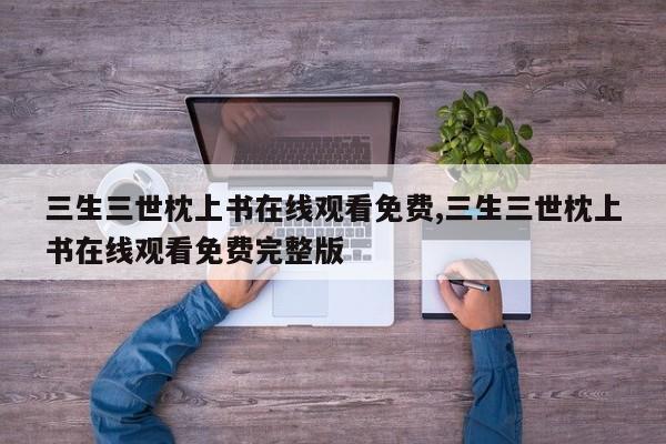 三生三世枕上书在线观看免费,三生三世枕上书在线观看免费完整版
