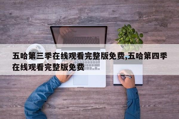 五哈第三季在线观看完整版免费,五哈第四季在线观看完整版免费