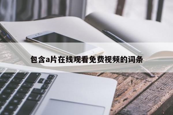包含a片在线观看免费视频的词条