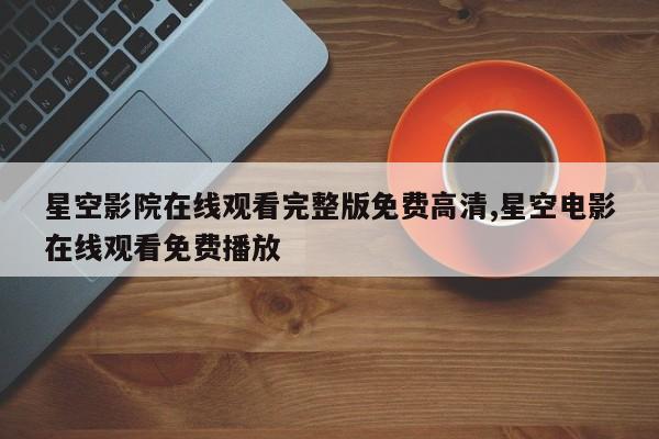 星空影院在线观看完整版免费高清,星空电影在线观看免费播放