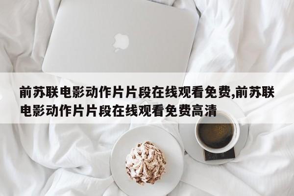 前苏联电影动作片片段在线观看免费,前苏联电影动作片片段在线观看免费高清