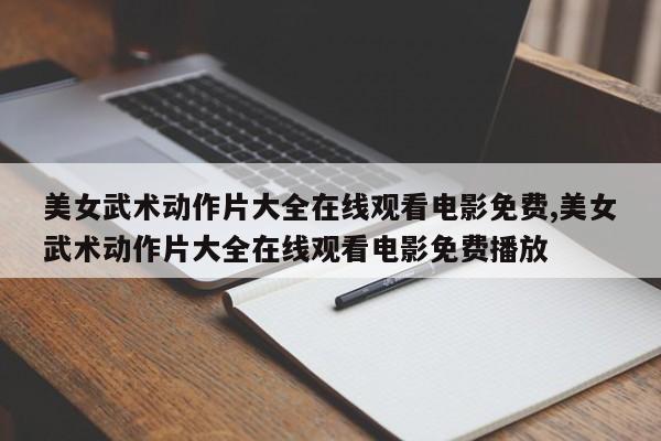美女武术动作片大全在线观看电影免费,美女武术动作片大全在线观看电影免费播放