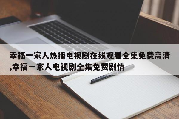 幸福一家人热播电视剧在线观看全集免费高清,幸福一家人电视剧全集免费剧情
