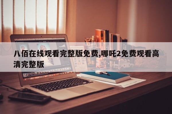 八佰在线观看完整版免费,哪吒2免费观看高清完整版
