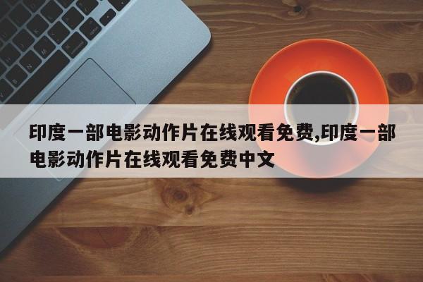印度一部电影动作片在线观看免费,印度一部电影动作片在线观看免费中文