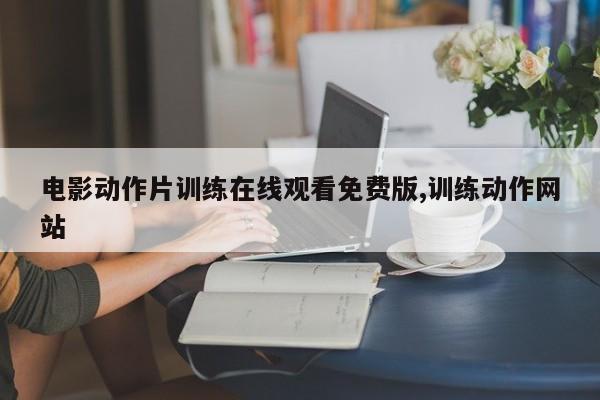 电影动作片训练在线观看免费版,训练动作网站