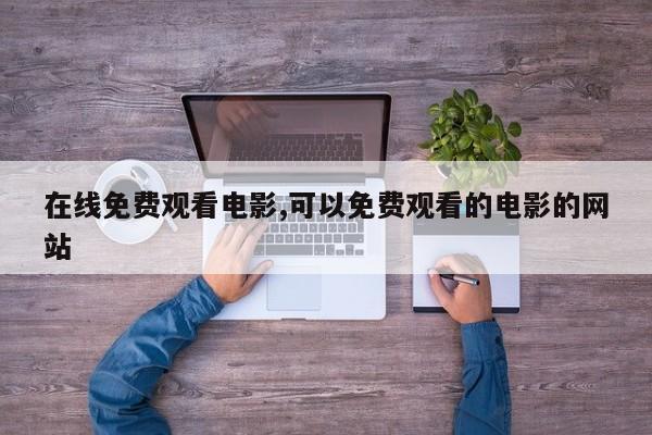 在线免费观看电影,可以免费观看的电影的网站