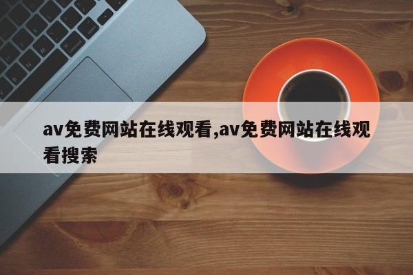 av免费网站在线观看,av免费网站在线观看搜索