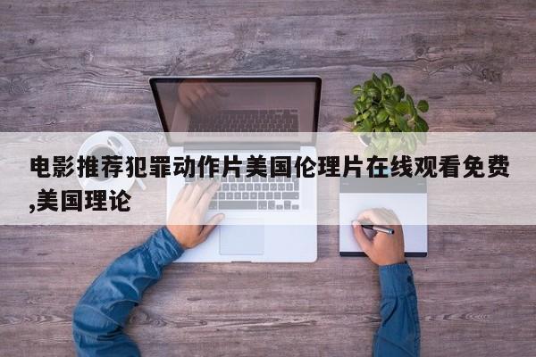 电影推荐犯罪动作片美国伦理片在线观看免费,美国理论