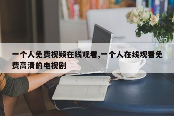 一个人免费视频在线观看,一个人在线观看免费高清的电视剧