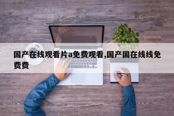 国产在线观看片a免费观看,国产国在线线免费费