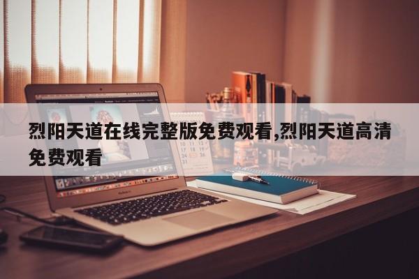 烈阳天道在线完整版免费观看,烈阳天道高清免费观看