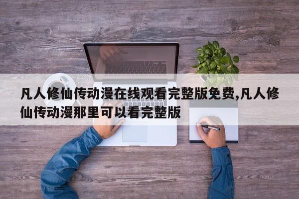 凡人修仙传动漫在线观看完整版免费,凡人修仙传动漫那里可以看完整版