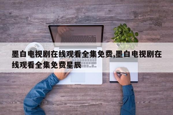 墨白电视剧在线观看全集免费,墨白电视剧在线观看全集免费星辰