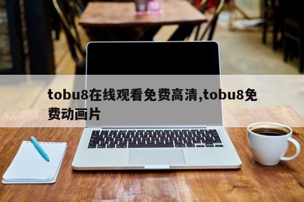 tobu8在线观看免费高清,tobu8免费动画片
