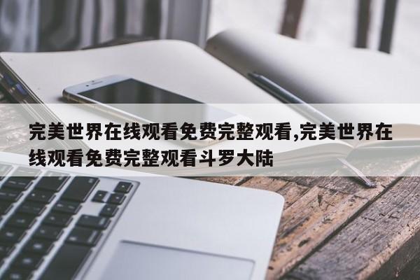 完美世界在线观看免费完整观看,完美世界在线观看免费完整观看斗罗大陆