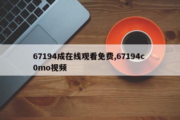 67194成在线观看免费,67194c 0mo视频