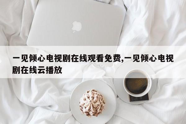 一见倾心电视剧在线观看免费,一见倾心电视剧在线云播放