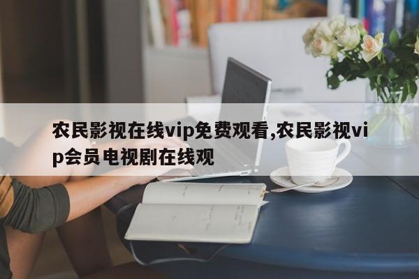 农民影视在线vip免费观看,农民影视vip会员电视剧在线观