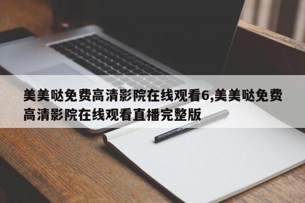 美美哒免费高清影院在线观看6,美美哒免费高清影院在线观看直播完整版