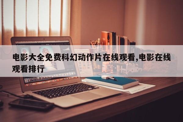电影大全免费科幻动作片在线观看,电影在线观看排行