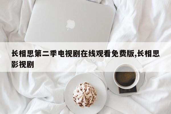 长相思第二季电视剧在线观看免费版,长相思影视剧