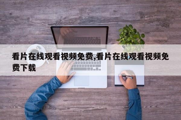 看片在线观看视频免费,看片在线观看视频免费下载
