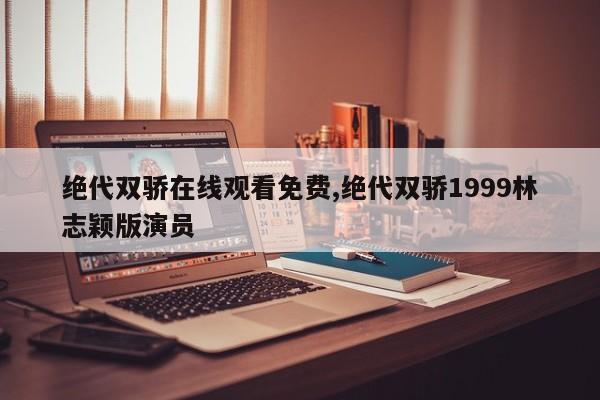 绝代双骄在线观看免费,绝代双骄1999林志颖版演员