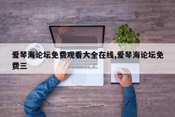 爱琴海论坛免费观看大全在线,爱琴海论坛免费三