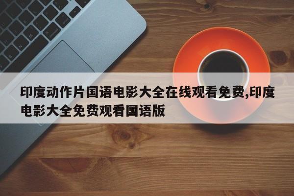印度动作片国语电影大全在线观看免费,印度电影大全免费观看国语版