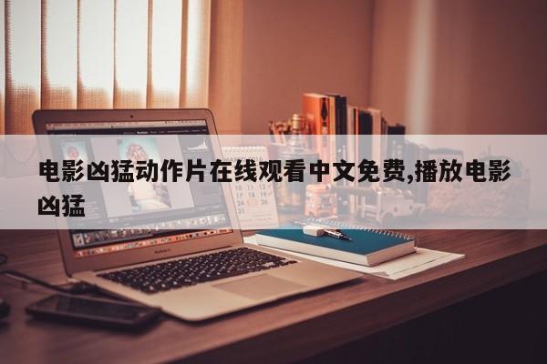 电影凶猛动作片在线观看中文免费,播放电影凶猛