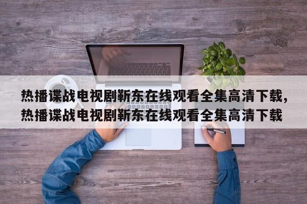 热播谍战电视剧靳东在线观看全集高清下载,热播谍战电视剧靳东在线观看全集高清下载