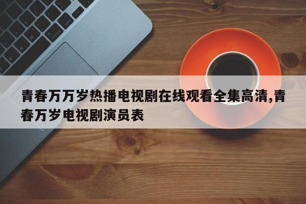 青春万万岁热播电视剧在线观看全集高清,青春万岁电视剧演员表