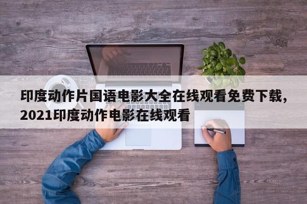 印度动作片国语电影大全在线观看免费下载,2021印度动作电影在线观看