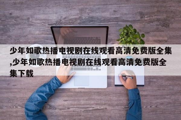 少年如歌热播电视剧在线观看高清免费版全集,少年如歌热播电视剧在线观看高清免费版全集下载