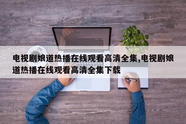 电视剧娘道热播在线观看高清全集,电视剧娘道热播在线观看高清全集下载