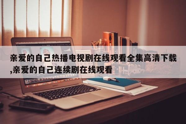 亲爱的自己热播电视剧在线观看全集高清下载,亲爱的自己连续剧在线观看