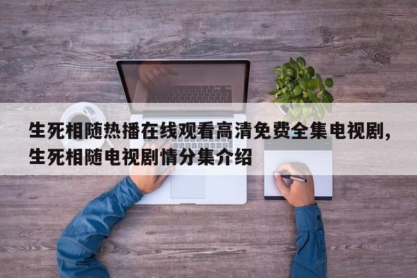 生死相随热播在线观看高清免费全集电视剧,生死相随电视剧情分集介绍