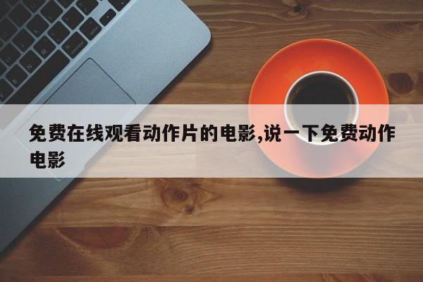 免费在线观看动作片的电影,说一下免费动作电影